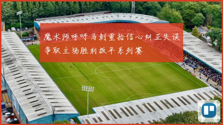 魔术师呼吁马刺重拾信心纠正失误争取主场胜利扳平系列赛