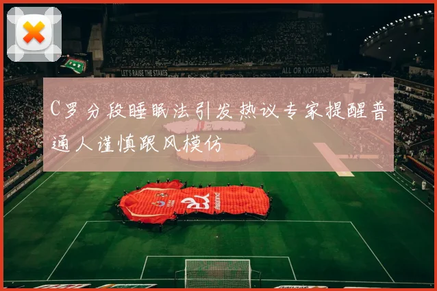 C罗分段睡眠法引发热议专家提醒普通人谨慎跟风模仿