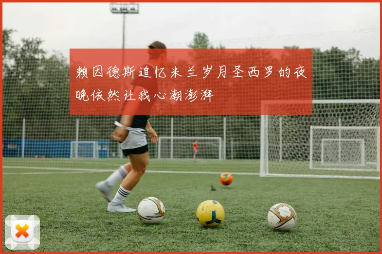 赖因德斯追忆米兰岁月圣西罗的夜晚依然让我心潮澎湃