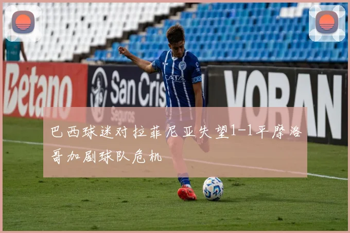 巴西球迷对拉菲尼亚失望1-1平摩洛哥加剧球队危机