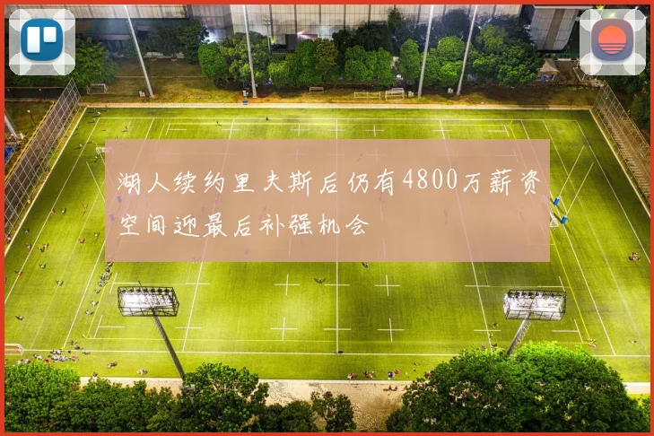 湖人续约里夫斯后仍有4800万薪资空间迎最后补强机会