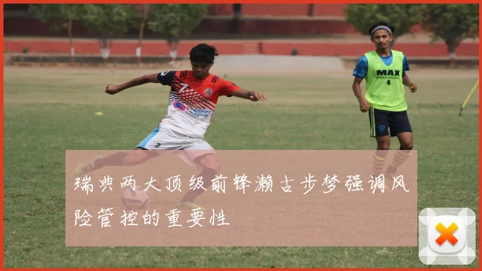 瑞典两大顶级前锋濑古步梦强调风险管控的重要性