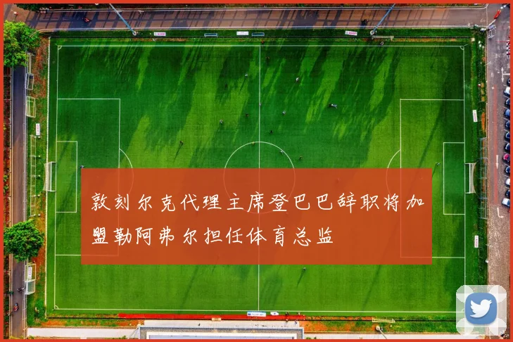 敦刻尔克代理主席登巴巴辞职将加盟勒阿弗尔担任体育总监